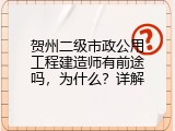 贺州二级市政公用工程建造师有前途吗，为什么？详解