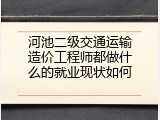 河池二级交通运输造价工程师都做什么的就业现状如何