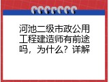 河池二级市政公用工程建造师有前途吗，为什么？详解
