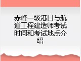 赤峰一级港口与航道工程建造师考试时间和考试地点介绍