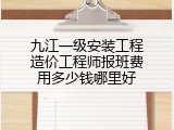 九江一级安装工程造价工程师报班费用多少钱哪里好