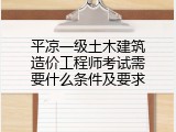 平凉一级土木建筑造价工程师考试需要什么条件及要求