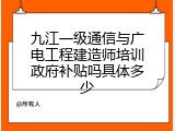 九江一级通信与广电工程建造师培训政府补贴吗具体多少