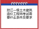 怒江一级土木建筑造价工程师考试需要什么条件及要求