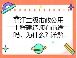 丽江二级市政公用工程建造师有前途吗，为什么？详解