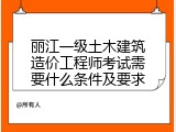 丽江一级土木建筑造价工程师考试需要什么条件及要求