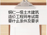 铜仁一级土木建筑造价工程师考试需要什么条件及要求
