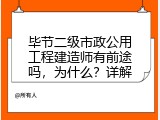 毕节二级市政公用工程建造师有前途吗，为什么？详解