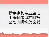 新余水利专业监理工程师考试在哪报名培训机构怎么找
