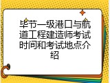 毕节一级港口与航道工程建造师考试时间和考试地点介绍