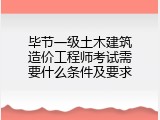 毕节一级土木建筑造价工程师考试需要什么条件及要求