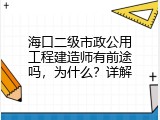 海口二级市政公用工程建造师有前途吗，为什么？详解