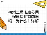 梅州二级市政公用工程建造师有前途吗，为什么？详解