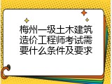 梅州一级土木建筑造价工程师考试需要什么条件及要求