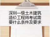 深圳一级土木建筑造价工程师考试需要什么条件及要求
