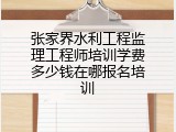 张家界水利工程监理工程师培训学费多少钱在哪报名培训