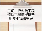 三明一级安装工程造价工程师报班费用多少钱哪里好