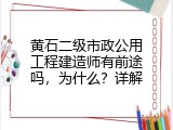 黄石二级市政公用工程建造师有前途吗，为什么？详解