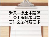 武汉一级土木建筑造价工程师考试需要什么条件及要求