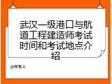武汉一级港口与航道工程建造师考试时间和考试地点介绍