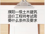 濮阳一级土木建筑造价工程师考试需要什么条件及要求