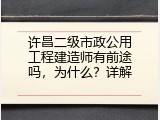 许昌二级市政公用工程建造师有前途吗，为什么？详解