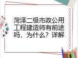 菏泽二级市政公用工程建造师有前途吗，为什么？详解
