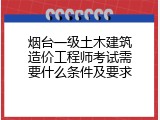 烟台一级土木建筑造价工程师考试需要什么条件及要求