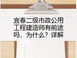 宜春二级市政公用工程建造师有前途吗，为什么？详解