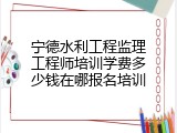 宁德水利工程监理工程师培训学费多少钱在哪报名培训