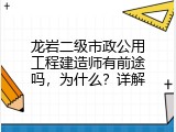 龙岩二级市政公用工程建造师有前途吗，为什么？详解