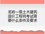 龙岩一级土木建筑造价工程师考试需要什么条件及要求