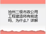 池州二级市政公用工程建造师有前途吗，为什么？详解