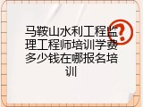 马鞍山水利工程监理工程师培训学费多少钱在哪报名培训