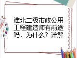 淮北二级市政公用工程建造师有前途吗，为什么？详解