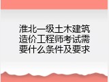 淮北一级土木建筑造价工程师考试需要什么条件及要求