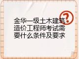 金华一级土木建筑造价工程师考试需要什么条件及要求