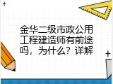 金华二级市政公用工程建造师有前途吗，为什么？详解