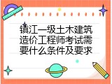 镇江一级土木建筑造价工程师考试需要什么条件及要求