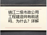 镇江二级市政公用工程建造师有前途吗，为什么？详解