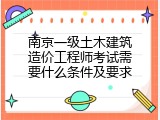 南京一级土木建筑造价工程师考试需要什么条件及要求