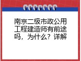 南京二级市政公用工程建造师有前途吗，为什么？详解