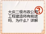 大庆二级市政公用工程建造师有前途吗，为什么？详解