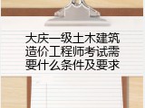 大庆一级土木建筑造价工程师考试需要什么条件及要求