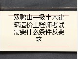 双鸭山一级土木建筑造价工程师考试需要什么条件及要求