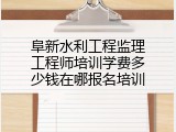 阜新水利工程监理工程师培训学费多少钱在哪报名培训