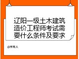 辽阳一级土木建筑造价工程师考试需要什么条件及要求