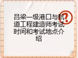 吕梁一级港口与航道工程建造师考试时间和考试地点介绍