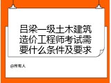 吕梁一级土木建筑造价工程师考试需要什么条件及要求
