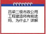吕梁二级市政公用工程建造师有前途吗，为什么？详解
